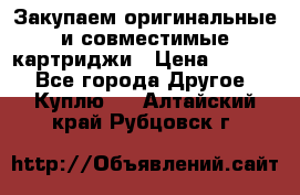 Закупаем оригинальные и совместимые картриджи › Цена ­ 1 700 - Все города Другое » Куплю   . Алтайский край,Рубцовск г.